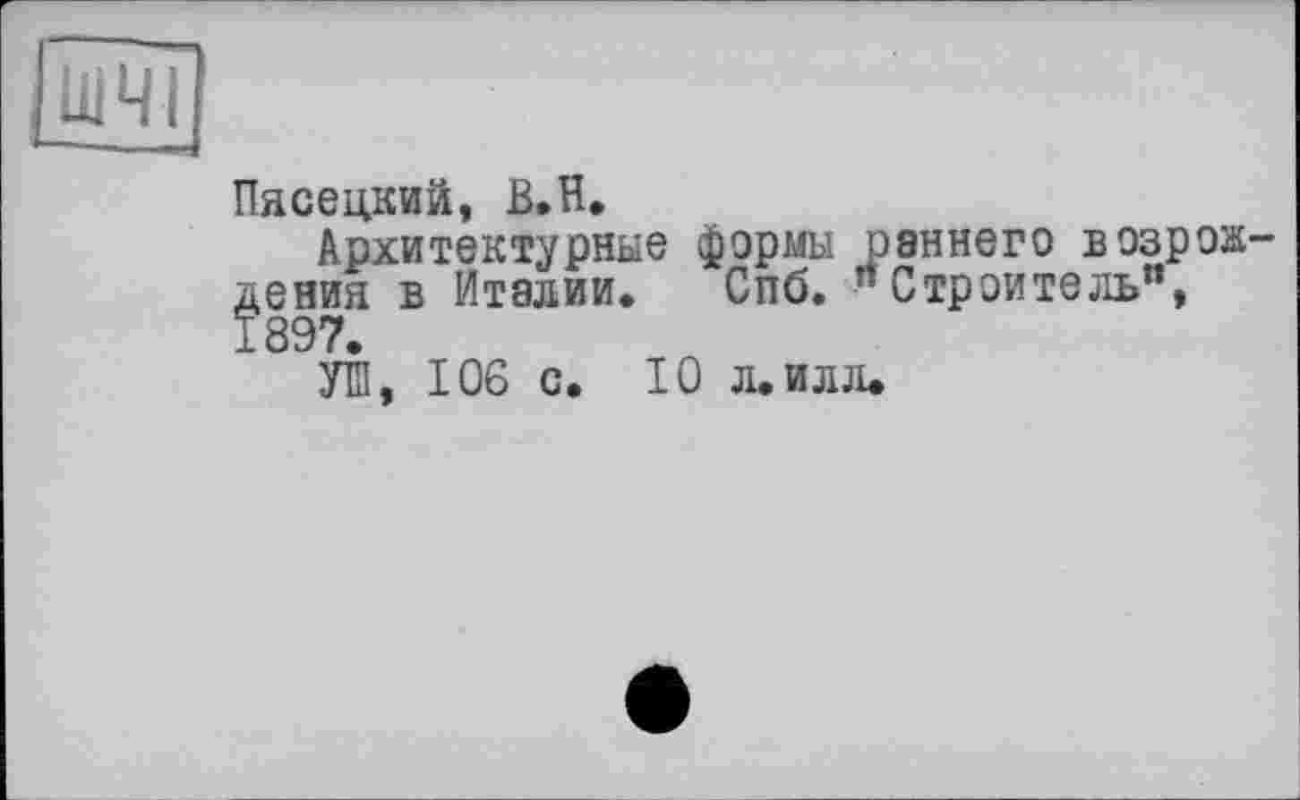 ﻿Пясецкий, В. H.
Архитектурные формы раннего возрождения в Италии. Спб. "Строитель",
УШ, 106 с. 10 л.илл.